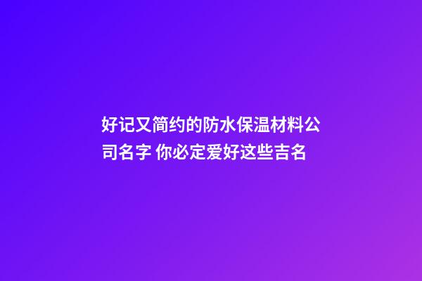 好记又简约的防水保温材料公司名字 你必定爱好这些吉名-第1张-公司起名-玄机派